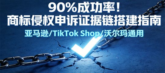 跨境电商商标侵权申诉天花板！90%成功的证据链搭建方法