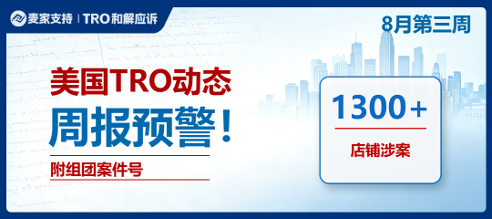 （附组团案件号）1300+店被TRO，进入倒计时｜8月第三周美国TRO最新动态